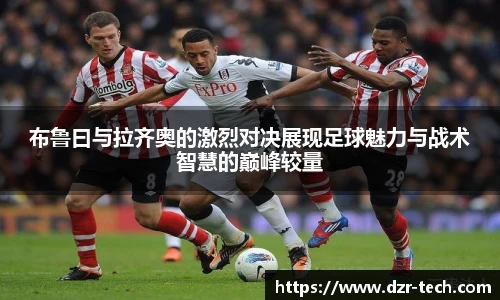 布鲁曰与拉齐奥的激烈对决展现足球魅力与战术智慧的巅峰较量