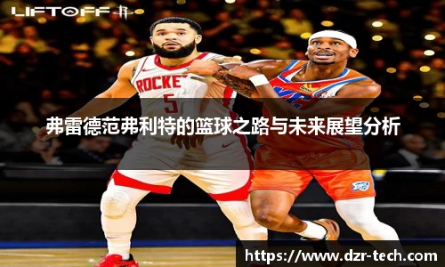 弗雷德范弗利特的篮球之路与未来展望分析