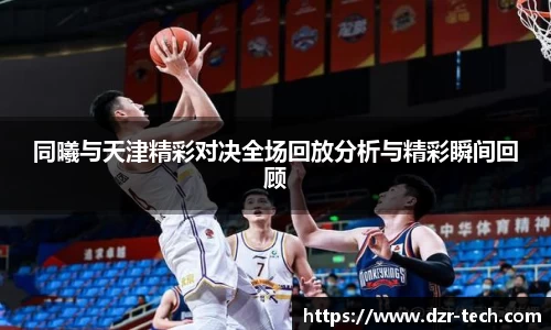 同曦与天津精彩对决全场回放分析与精彩瞬间回顾
