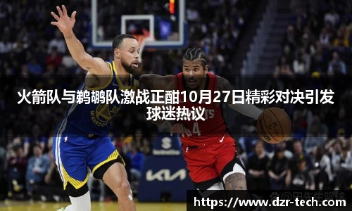 xingkong.com火箭队与鹈鹕队激战正酣10月27日精彩对决引发球迷热议