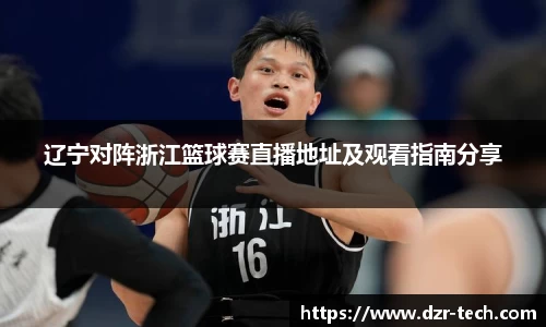 xingkong.com辽宁对阵浙江篮球赛直播地址及观看指南分享